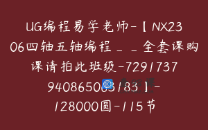 UG编程易学老师-【NX2306四轴五轴编程__全套课购课请拍此班级-7291737940865063183】-128000圆-115节