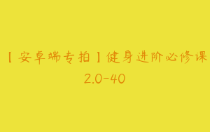 【安卓端专拍】健身进阶必修课2.0-40