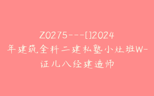 Z0275---[]2024年建筑全科二建私塾小灶班W-证儿八经建造师