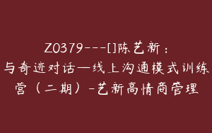 Z0379---[]陈艺新：与奇迹对话—线上沟通模式训练营（二期）-艺新高情商管理