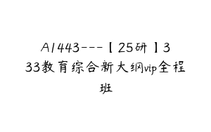 A1443—【25研】333教育综合新大纲vip全程班