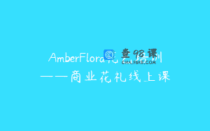 AmberFlora花艺培训——商业花礼线上课