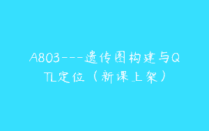 A803—遗传图构建与QTL定位（新课上架）