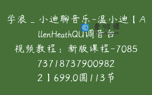学浪_小迪聊音乐-温小迪【AllenHeathQU调音台视频教程：新版课程-7085737187379009822】699.0圆113节