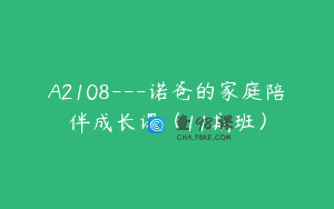 A2108—诺爸的家庭陪伴成长课（11期班）