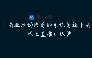 【商业活动快剪的系统剪辑手法】线上直播训练营