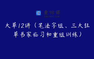 大草12讲（笔法字组、三大狂草书家临习和重组训练）