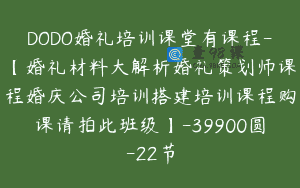 DODO婚礼培训课堂有课程-【婚礼材料大解析婚礼策划师课程婚庆公司培训搭建培训课程购课请拍此班级】-39900圆-22节