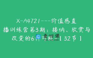 X-A4721---价值感直播训练营第3期：接纳、欣赏与改变的6种可能-【32节】