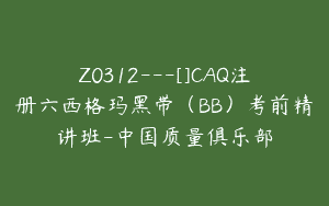 Z0312---[]CAQ注册六西格玛黑带（BB）考前精讲班-中国质量俱乐部
