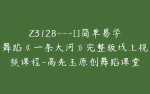 Z3128---[]简单易学舞蹈《一条大河》完整版线上视频课程-高先玉原创舞蹈课堂