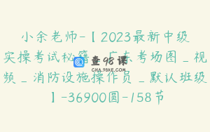 小余老师-【2023最新中级实操考试秘籍_广东考场图_视频_消防设施操作员_默认班级】-36900圆-158节
