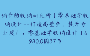 纳爷的收纳研究所【零基础学收纳设计--打造高壁垒，提升专业度！：零基础学收纳设计】6980.0圆37节