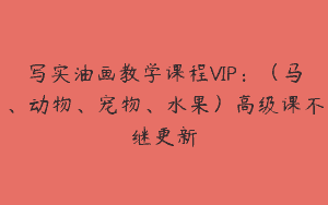 写实油画教学课程VIP：（马、动物、宠物、水果）高级课不继更新