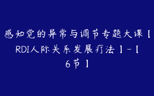 感知觉的异常与调节专题大课【RDI人际关系发展疗法】-【6节】