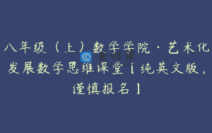 八年级（上）数学学院·艺术化发展数学思维课堂【纯英文版，谨慎报名】