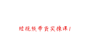 短视频带货实操课1