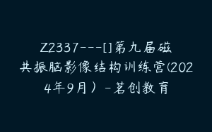 Z2337---[]第九届磁共振脑影像结构训练营(2024年9月）-茗创教育
