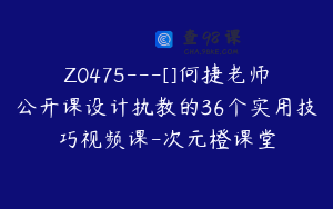 Z0475---[]何捷老师公开课设计执教的36个实用技巧视频课-次元橙课堂