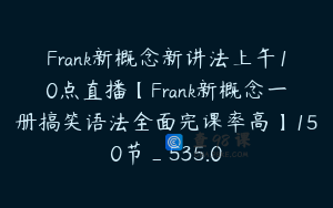 Frank新概念新讲法上午10点直播【Frank新概念一册搞笑语法全面完课率高】150节_535.0
