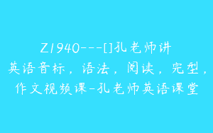 Z1940—[]孔老师讲英语音标，语法，阅读，完型，作文视频课-孔老师英语课堂