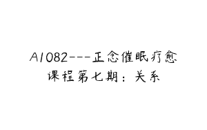 A1082—正念催眠疗愈课程第七期：关系