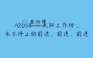 A2058—太阳工作坊_永不停止的前进，前进，前进