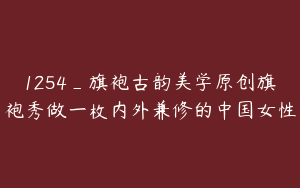 1254_旗袍古韵美学原创旗袍秀做一枚内外兼修的中国女性