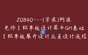 Z0840---[学浪]阿准老师【铝单板设计犀牛GH基础】铝单板展开设计出差设计流程