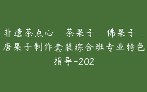 非遗茶点心_茶果子_佛果子_唐果子制作套装综合班专业特色指导-202