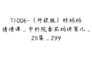T1006-（升级版）好妈妈情绪课_中科院番茄妈讲育儿_25集_299
