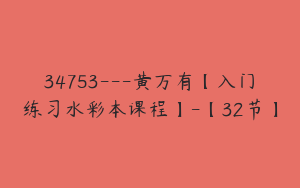34753---黄万有【入门练习水彩本课程】-【32节】