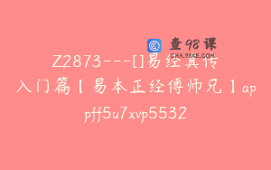 Z2873---[]易经真传入门篇【易本正经傅师兄】appff5u7xvp5532