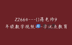 Z2664---[]蒋老师9年级数学视频课-学优点教育