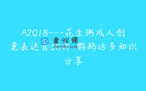A2018—花生粥成人创意表达营38讲-鹦鹉话多知识分享