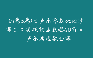 (A篇B篇)《声乐零基础必修课》《实战歌曲教唱60首》--声乐演唱歌曲课