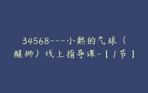 34568---小熙的气球（醒狮）线上指导课-【1节】