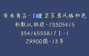 柴米有言-【重塑家居风格和色彩默认班级-7330541535416555817】-129900圆-13节