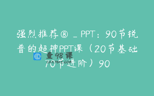 强烈推荐⑧_PPT：90节锐普的超神PPT课（20节基础70节进阶）90