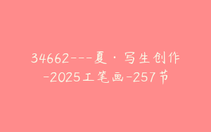 34662---夏·写生创作-2025工笔画-257节