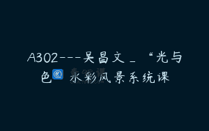A302—吴昌文_“光与色”水彩风景系统课