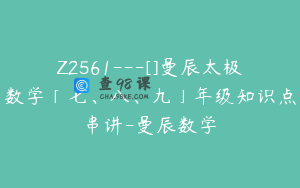 Z2561---[]曼辰太极数学「七、八、九」年级知识点串讲-曼辰数学