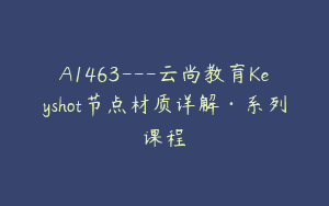 A1463—云尚教育Keyshot节点材质详解·系列课程