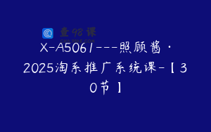 X-A5061---照顾酱·2025淘系推广系统课-【30节】