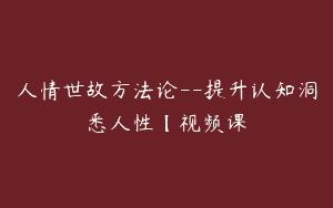 人情世故方法论–提升认知洞悉人性【视频课
