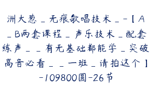 洲大葱_无痕歌唱技术_-【A_B两套课程_声乐技术_配套练声__有无基础都能学_突破高音必看__一班_请拍这个】-109800圆-26节