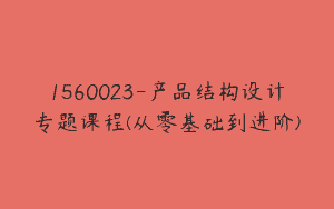 1560023-产品结构设计专题课程(从零基础到进阶)