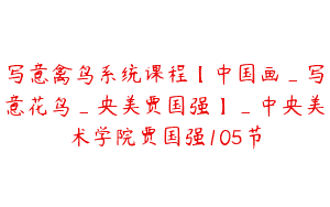 写意禽鸟系统课程【中国画_写意花鸟_央美贾国强】_中央美术学院贾国强105节
