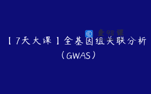【7天大课】全基因组关联分析（GWAS）