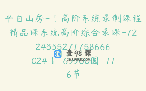 平白山房-【高阶系统录制课程精品课系统高阶综合录课-7224335271758666024】-69900圆-116节
